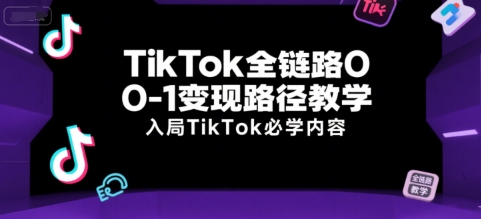TikTok全链路0-1变现路径教学，入局TikTok必学内容-网创之家