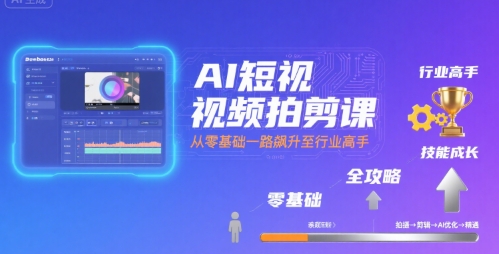 AI短视频拍剪课，全攻略到精通，带你从零基础一路飙升至行业高手-网创之家