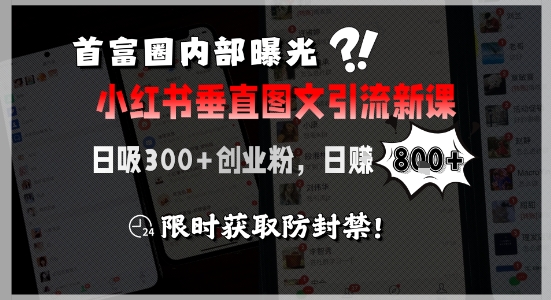 首富圈内部曝光小红书垂直图文引流新课，日吸300+创业粉，日入8张+，限时获取防封禁-网创之家
