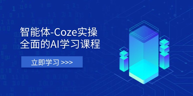 智能体-Coze实操：全面的AI学习课程，涵盖从理论基础到实战应用的全过程-网创之家