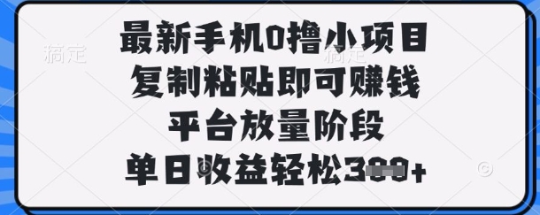 最新手机0撸小项目，复制粘贴即可挣钱，平台放量阶段，单日收益轻松3张+【揭秘】-网创之家