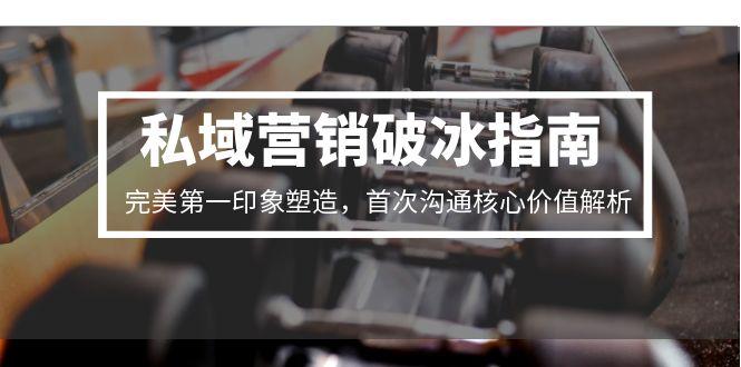 私域营销破冰指南，完美第一印象塑造，首次沟通核心价值解析-网创之家