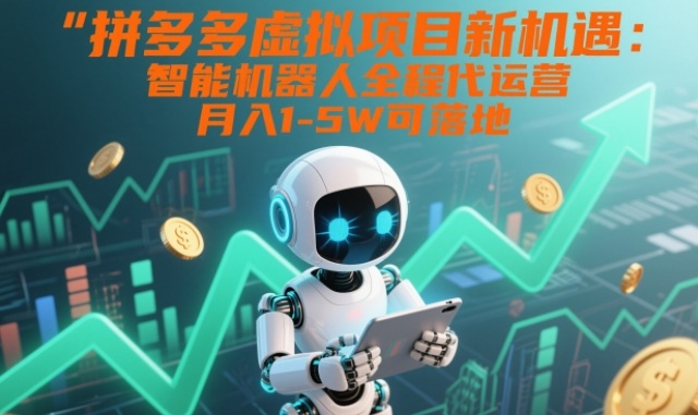 拼多多虚拟项目新机遇：智能机器人全程代运营，月入1-5W可落地【揭秘】-网创之家
