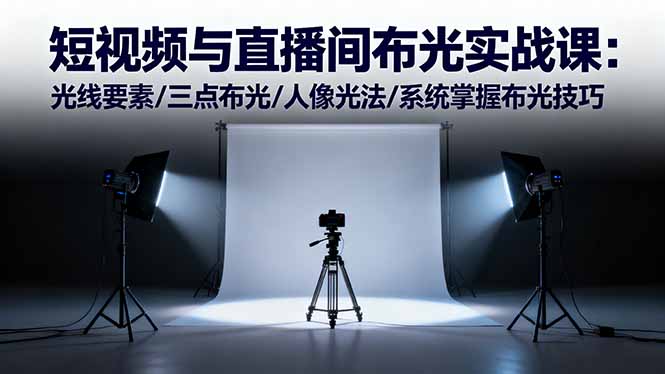 短视频与直播间布光实战课：光线要素/三点布光/人像光法/系统掌握布光技巧-网创之家