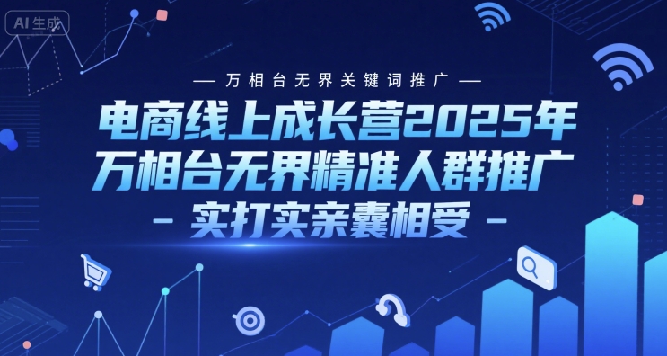 电商线上成长营2025年,万相台无界关键词推广-万相台无界精准人群推广-实打实亲囊相受-网创之家
