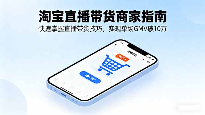 淘宝直播带货商家指南，快速掌握直播带货技巧，实现单场GMV破10万-网创之家