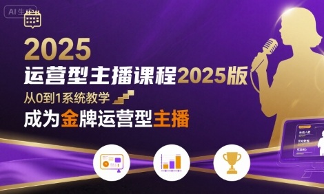 运营型主播课程2025版，从0到1教你成为金牌运营型主播-网创之家