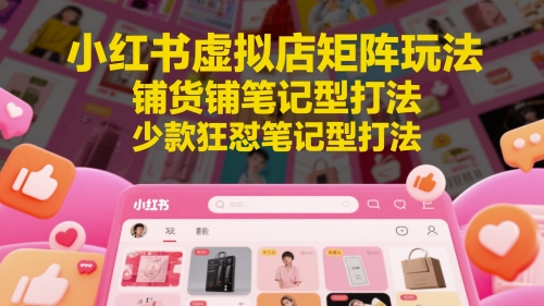 小红书虚拟店矩阵玩法，铺货铺笔记型打法，少款狂怼笔记型打法-网创之家