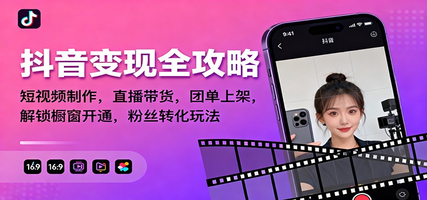抖音变现全攻略：短视频制作，直播带货，团单上架，解锁橱窗开通，粉丝转化玩法-网创之家