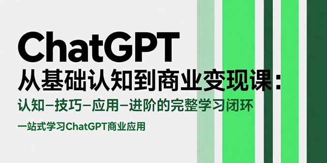 ChatGPT从基础认知到商业变现课：认知-技巧-应用-进阶的完整学习闭环-网创之家