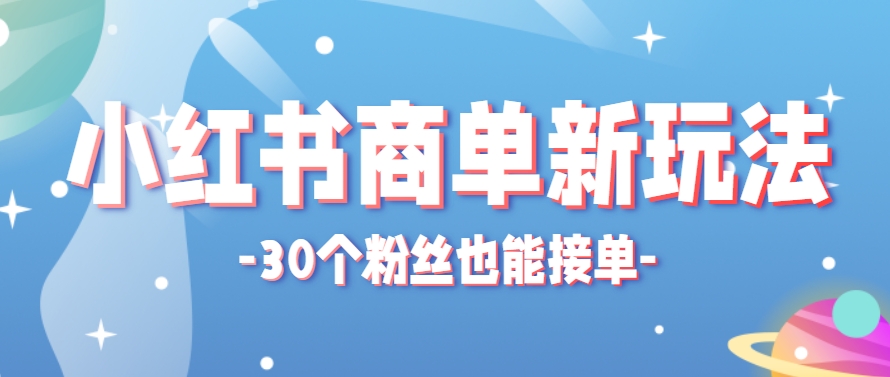 小红书商单新玩法，30个粉丝也能接单，一个月接三单赚了150+！适合新手小白操作-网创之家