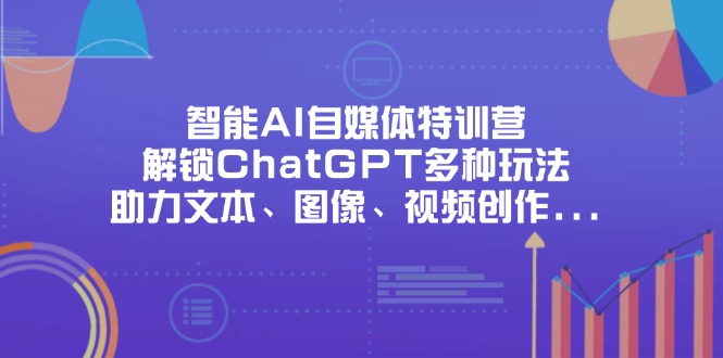 智能AI自媒体特训营，解锁ChatGPT多种玩法，助力文本、图像、视频创作...-网创之家