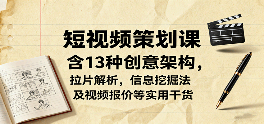 短视频策划课，含13种创意架构，拉片解析，信息挖掘法及视频报价等实用干货-网创之家