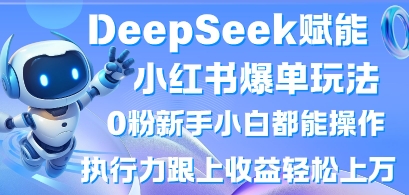 DeepSeek赋能小红书爆单玩法0粉新手小白都能操作,执行力跟上收益轻松上W,懒人勿做-网创之家