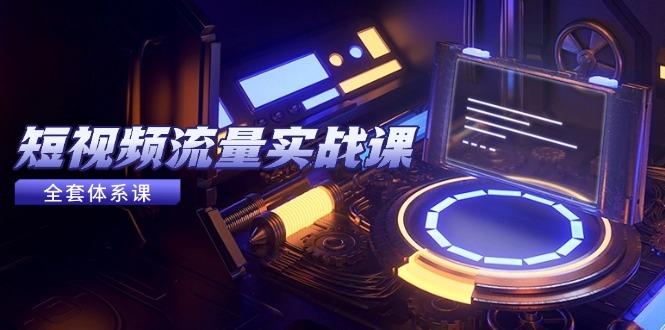 短视频流量实战课，从平台选择到内容变现，爆款公式与投放技巧-网创之家