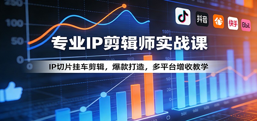 专业IP剪辑师实战课：IP切片挂车剪辑，爆款打造，多平台增收教学-网创之家
