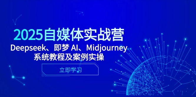 2025自媒体实战营，Deepseek、即梦 AI、Midjourney系统教程及案例实操-网创之家