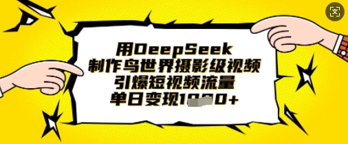 用DeepSeek制作鸟世界摄影级视频，引爆短视频流量，单日变现1k-网创之家