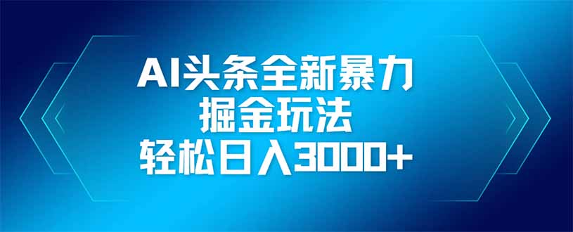AI头条全新暴利掘金玩法，矩阵操作，轻松日入3000+-网创之家