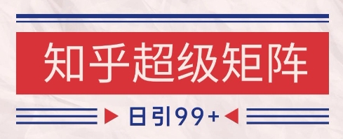 知乎超级矩阵玩法引流高质量精准粉SEO覆盖，日变现1k+【揭秘】-网创之家