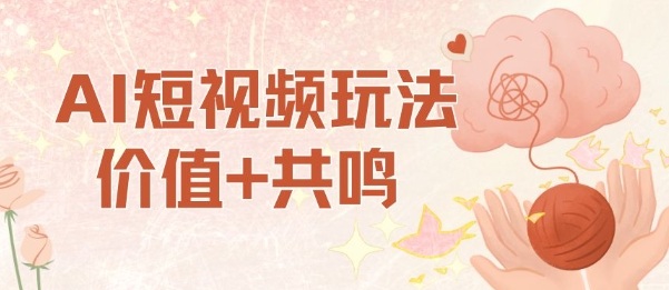 AI短视频玩法，价值+共鸣玩法，单号每天收益7张小白可玩，操作简单-网创之家