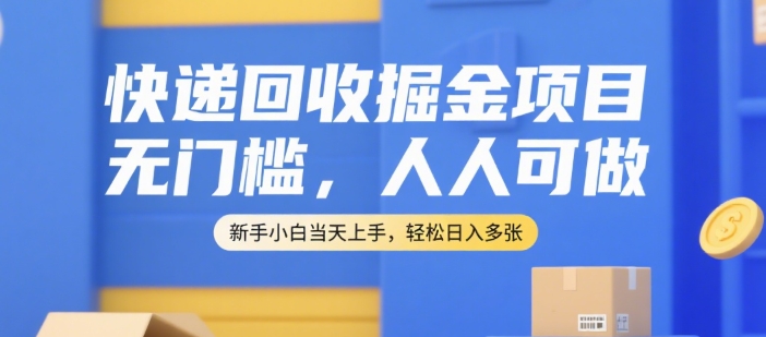 快递回收掘金项目，无门槛，人人可做，新手小白当天上手，轻松日入多张【揭秘】-网创之家