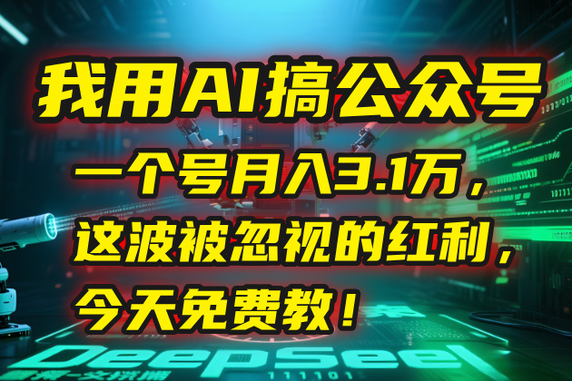 我用AI搞公众号，一个号月入3.1万，这波被忽视的红利，今天免费教！-网创之家
