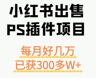 小红书出售PS插件项目，每月都收入好几万，长期操作已获利300多W+-网创之家