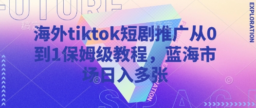 海外tiktok短剧推广从0到1保姆级教程，蓝海市场日入多张-网创之家