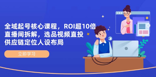 全域起号核心课程，ROI超10倍直播间拆解，选品直投，供应链定位人设布局-网创之家