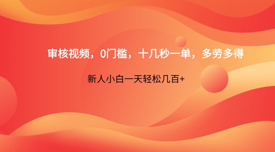 审核视频，0门槛，十几秒一单，多劳多得，新人小白一天轻松几百+-网创之家