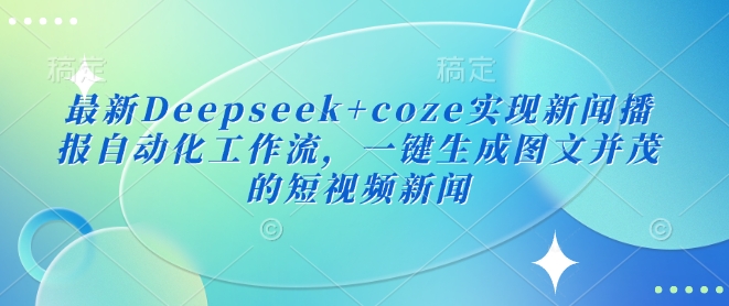 最新Deepseek+coze实现新闻播报自动化工作流，一键生成图文并茂的短视频新闻-网创之家