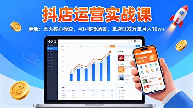 抖店运营实战课-更新：五大核心模块，40+实操场景，单店日发万单月入10w+-网创之家