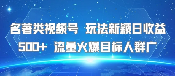 名著类视频号 玩法新颖日收益500+ 流量火爆目标人群广-网创之家