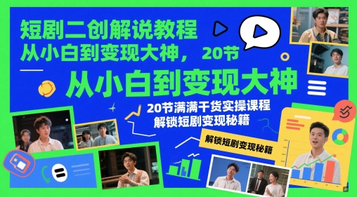 短剧二创解说教程，从小白到变现大神，20节满满干货实操课程，解锁短剧变现秘籍-网创之家