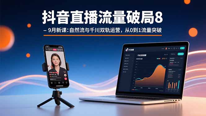 抖音直播流量破局8-9月新课：自然流与千川双轨运营，从0到1流量突破-网创之家