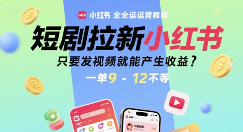 短剧拉新小红书全运营教程，只要发视频就能产生收益，一单9-12不等-网创之家