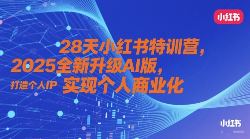 28天小红书特训营，2025全新升级AI版，打造个人IP，实现个人商业化-网创之家