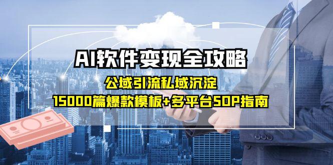 AI软件变现全攻略：公域引流私域沉淀，15000篇爆款模板+多平台SOP指南-网创之家