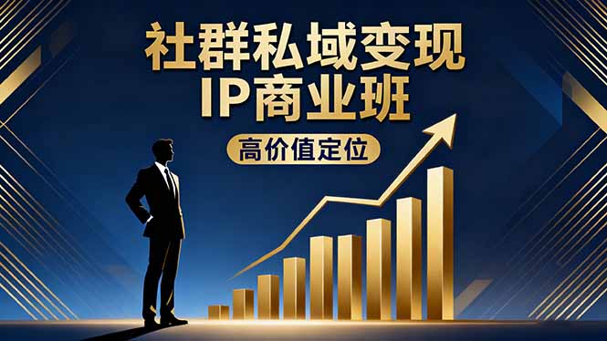 社群私域变现IP商业班，高价值定位,精准引流,私聊成交，实践年盈利破百万-网创之家