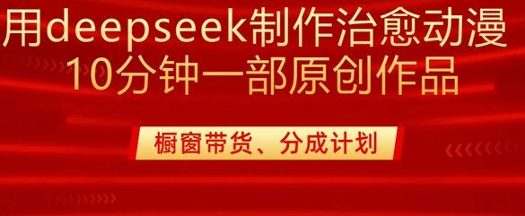 用deepseek制作治愈系漫剪，20分钟一部纯原创作品，多种变现渠道外面收费980-网创之家
