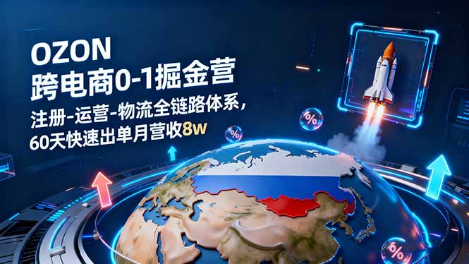 OZON跨境电商0-1掘金营：注册-运营-物流全链路体系，60天快速出单月营收8w-网创之家