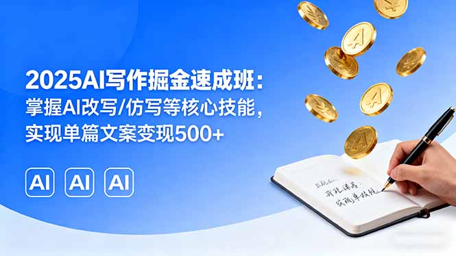 2025AI写作掘金速成班：掌握AI改写/仿写等核心技能，实现单篇文案变现500+-网创之家