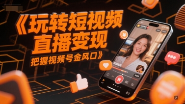 玩转短视频直播变现，把握视频号金风口-网创之家