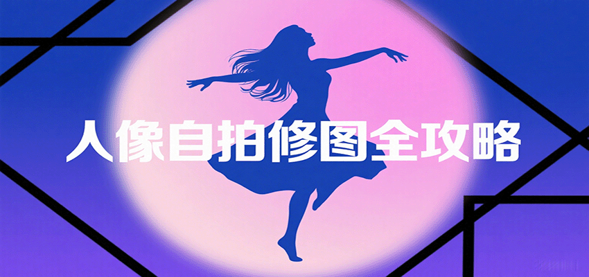 人像自拍修图全攻略：含基础、构图、多种风格拍摄技巧，拍出各类大片，展现独特美-网创之家