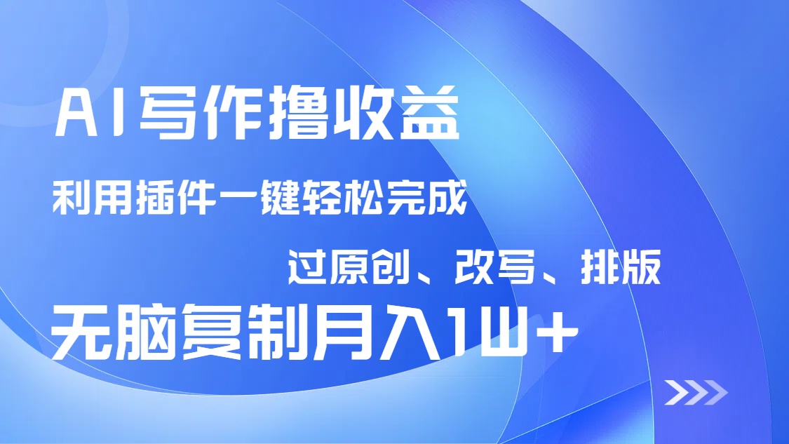 AI写作撸收益，利用插件改写排版100%过原创，小白无脑复制粘贴月入10000+-网创之家