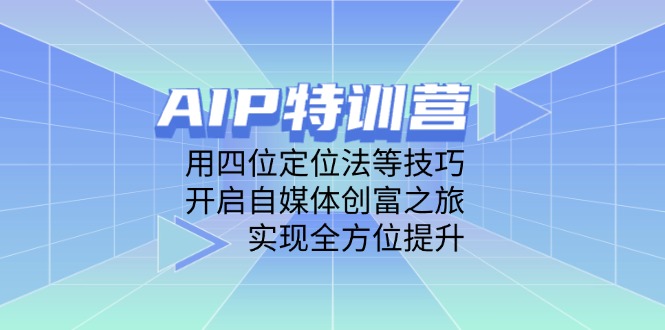 AIP特训营，用四位定位法等技巧，开启自媒体创富之旅，实现全方位提升-网创之家