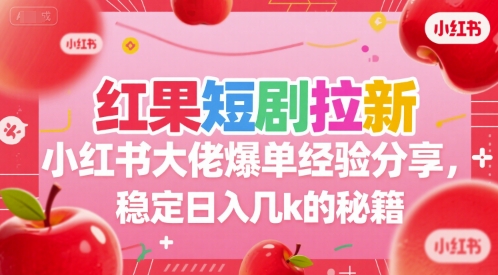 红果短剧拉新小红书大佬爆单经验分享，稳定日入几k的秘籍-网创之家
