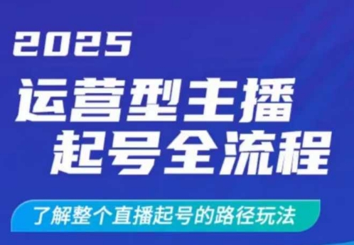 2025运营型主播起号全流程，了解整个直播起号的路径玩法(全程一个半小时，干货满满)-网创之家