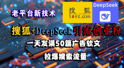 搜狐+DeepSeek引流创业粉，老平台新技术，一天发满50篇广告软文，拉爆搜索流量-网创之家